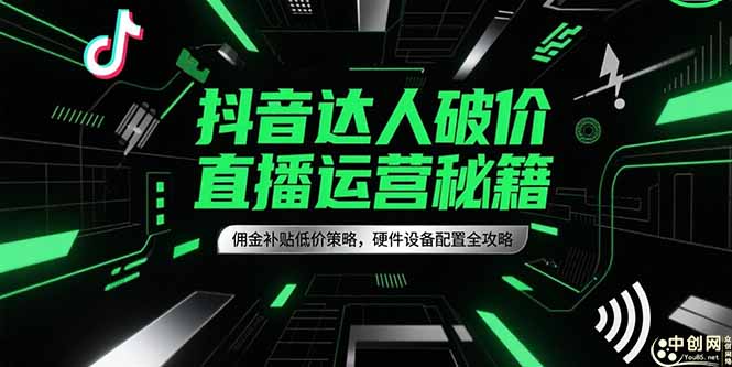 抖音达人破价直播运营秘籍，佣金补贴低价策略，硬件设备配置全攻略-黑斯坦丁项目网