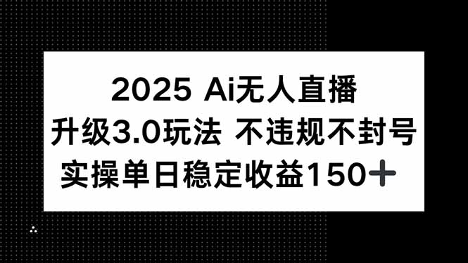 2025 AI无人直播升级3.0玩法，不违规 不封号，单日稳定收益150+-黑斯坦丁项目网