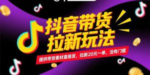 抖音带货拉新玩法，提供带货素材直接发，拉新20元一单，没有门槛-黑斯坦丁项目网