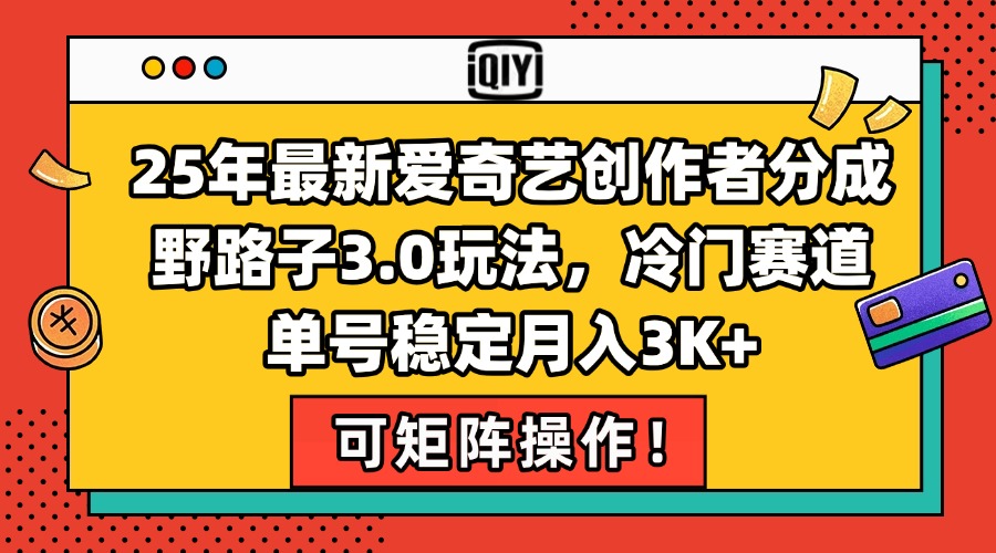 25年最新爱奇艺创作者分成野路子3.0玩法，冷门赛道，单号稳定月入3K+，…-黑斯坦丁项目网