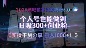 2025贴吧精准引流攻略5.0，实操干货分享，个人号也能做到日吸300+创业…-黑斯坦丁项目网