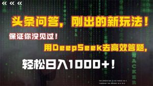 头条问答，刚出的新玩法！保证你没见过！结合Deepseek高效答题，日入1000+-黑斯坦丁项目网