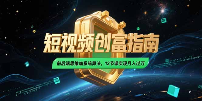 2025短视频创富指南，前后端思维加系统算法，12节课实现月入过万-黑斯坦丁项目网