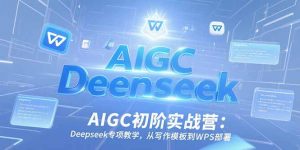 AIGC初阶实战营：Deepseek专项教学，从写作模板到WPS部署-黑斯坦丁项目网