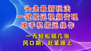 今日头条最新玩法，一键搬运视频也能轻松变现，随随便便就爆百万流量，…-黑斯坦丁项目网