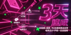 3天速成AI绘图+视频，MJ注册到商业应用，电商设计+IP统一实战指南-黑斯坦丁项目网