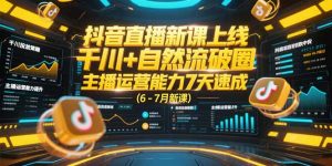 抖音直播新课上线，千川+自然流破圈，主播运营能力7天速成 (6-7月新课-黑斯坦丁项目网