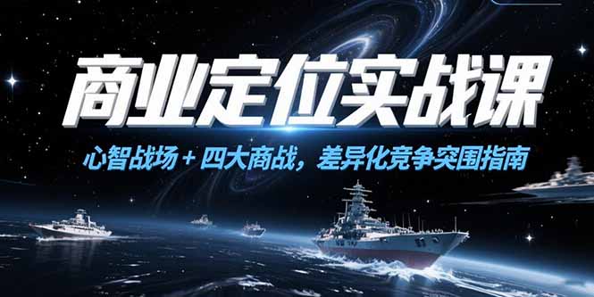 商业定位实战课，心智战场+四大商战，差异化竞争突围指南-黑斯坦丁项目网