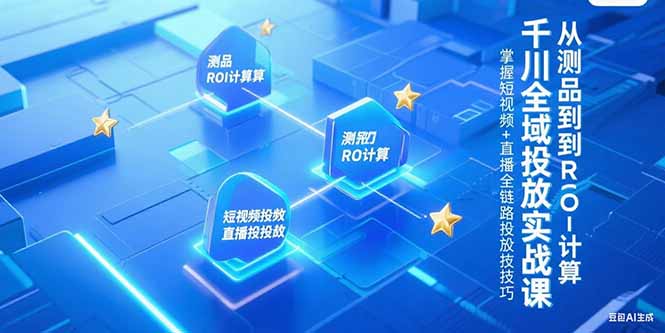 千川全域投放实战课，从测品到ROI计算，掌握短视频+直播全链路投放技巧-黑斯坦丁项目网