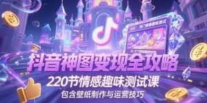 抖音神图变现全攻略，220节情感趣味测试课，包含壁纸制作与运营技巧-黑斯坦丁项目网