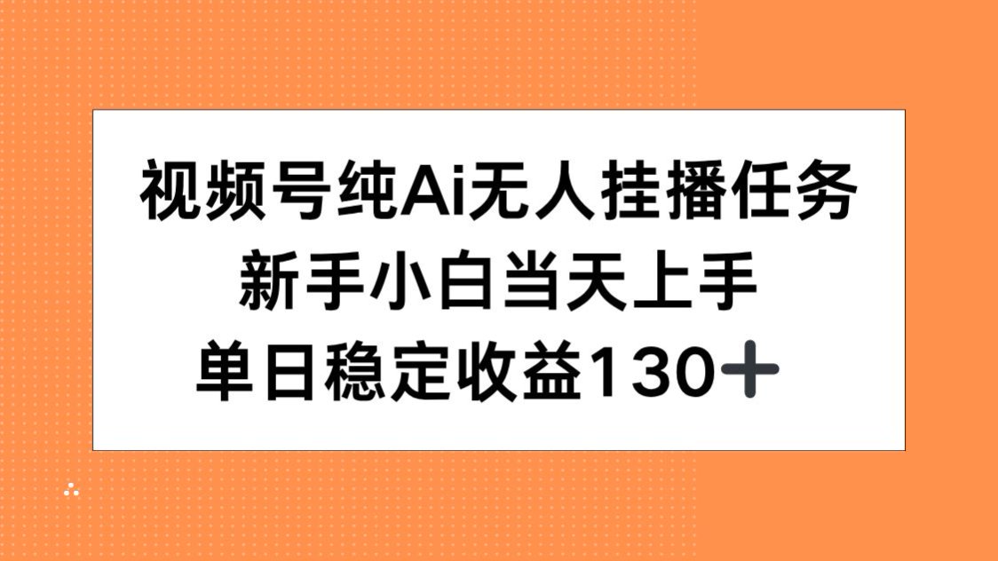 视频号纯AI无人挂播任务，新手小白当天上手，单日稳定收益130+-黑斯坦丁项目网