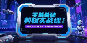 零基础抖音剪辑实战课，从剪映入门到爆款制作，涵盖42节系统教学内容-黑斯坦丁项目网