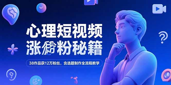 心理短视频涨粉秘籍，38作品获12万粉丝，含选题制作全流程教学-黑斯坦丁项目网