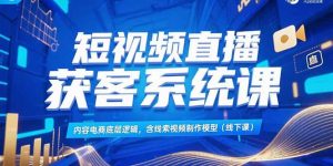 短视频直播获客系统课，内容电商底层逻辑，含线索视频制作模型(线下课-黑斯坦丁项目网