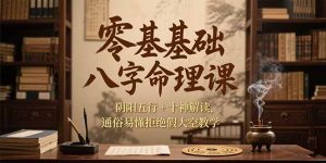 零基础八字命理课，阴阳五行+十神解读，通俗易懂拒绝假大空教学-黑斯坦丁项目网