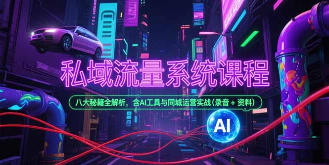 私域流量系统课程，八大秘籍全解析，含AI工具与同城运营实战(录音+资料-黑斯坦丁项目网