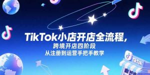 TikTok小店开店全流程，跨境开店四阶段，从注册到运营手把手教学-黑斯坦丁项目网