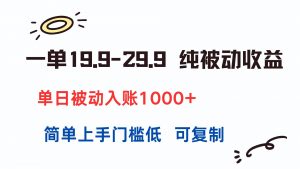 一单19.9-29.9 纯被动收益 单日被动入账1000+ 简单上手门槛低 可复制-黑斯坦丁项目网