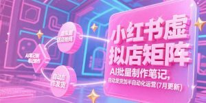 小红书虚拟店矩阵，AI批量制作笔记，自动发货加半自动化运营(7月更新-黑斯坦丁项目网