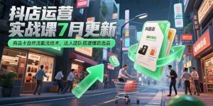 抖店运营实战课7月更新，商品卡自然流截流技术，达人团队搭建爆款选品-黑斯坦丁项目网