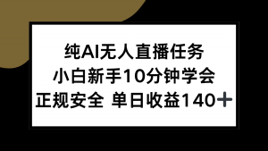 纯AI无人直播任务，小白新手10分钟学会 ，正规安全 单日收益140+-黑斯坦丁项目网