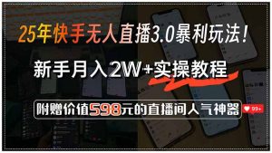 25年快手无人直播3.0暴利玩法！，新手月入2W+实操教程，附赠价值598元…-黑斯坦丁项目网