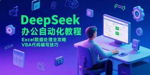DeepSeek办公自动化教程，Excel数据处理全攻略，VBA代码编写技巧-黑斯坦丁项目网