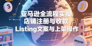 亚马逊全流程实操，店铺注册与收款，Listing文案与上架操作-黑斯坦丁项目网