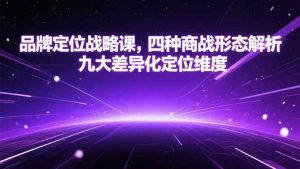 品牌定位战略课，四种商战形态解析，九大差异化定位维度-黑斯坦丁项目网