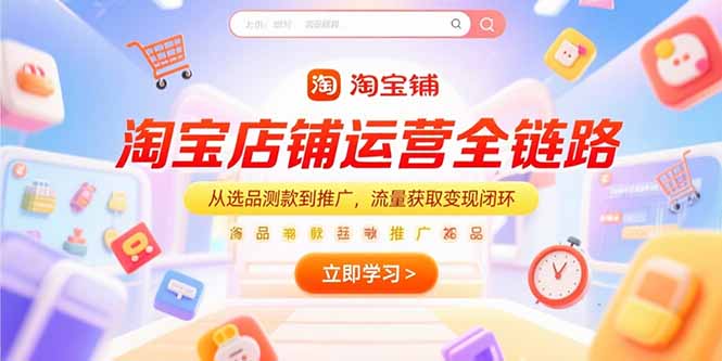 淘宝店铺运营全链路，从选品测款到推广，流量获取变现闭环-黑斯坦丁项目网