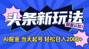今日头条最新掘金玩法，AI辅助，当天起号，第二天见收益，轻松日入2000+-黑斯坦丁项目网