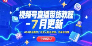视频号直播带货教程-7月更新，OBS技术教学，半无人起号流程，书单号运营-黑斯坦丁项目网