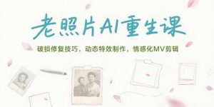老照片AI重生课，破损修复技巧，动态特效制作，情感化MV剪辑-黑斯坦丁项目网