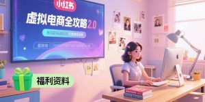 虚拟电商全攻略2.0,开店选品实操流程,账号定位、货源发布、笔记发布技巧-黑斯坦丁项目网