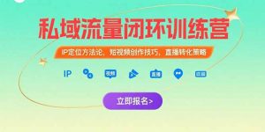 私域流量闭环训练营：IP定位方法论，短视频创作技巧，直播转化策略-黑斯坦丁项目网