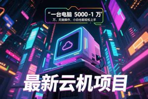 最新云机项目 一台电脑5000到10000 无脑操作小白也能轻松上手-黑斯坦丁项目网