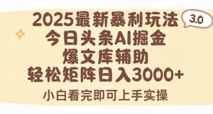 2025年今日头条最新暴利玩法3.0，一键生成爆款，轻松实现矩阵日入3000+-黑斯坦丁项目网