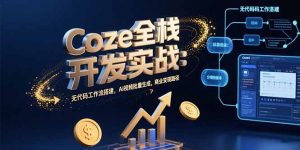 Coze全栈开发实战：无代码工作流搭建，AI视频批量生成，商业变现路径-黑斯坦丁项目网