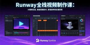 Runway全栈视频制作课：AI视频生成，智能剪辑技术，影视级特效处理系统-黑斯坦丁项目网