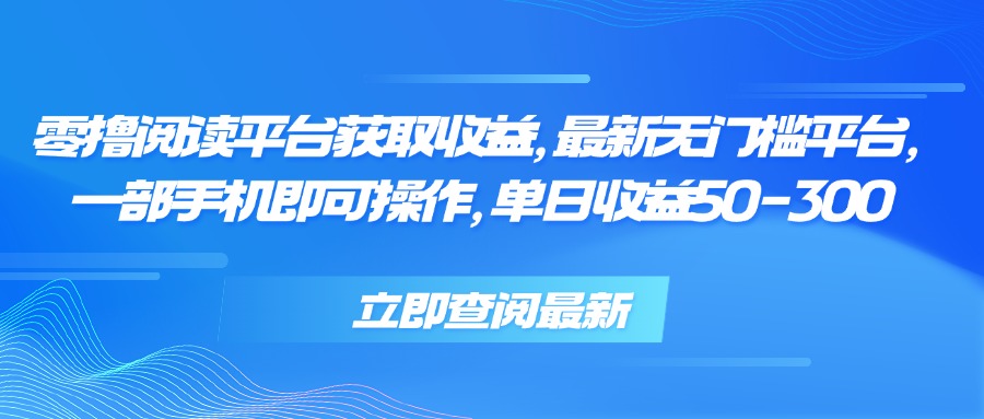 零撸阅读平台获取收益，最新无门槛平台，一部手机即可操作 单日收益50-300-黑斯坦丁项目网