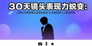 30天镜头表现力蜕变：从镜头恐惧到镜头自信的蜕变 形成独特的个人表现风格-黑斯坦丁项目网