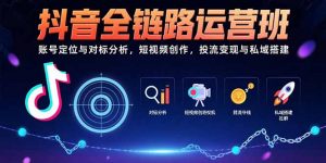 抖音全链路运营班：账号定位与对标分析，短视频创作，投流变现与私域搭建-黑斯坦丁项目网