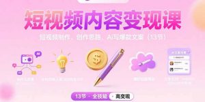 短视频内容变现课：短视频制作、创作思路、Ai写爆款文案(13节-黑斯坦丁项目网