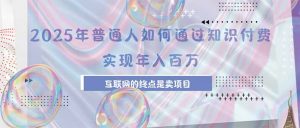 2025年普通人如何通过知识付费年薪百万，互联网的尽头是卖加盟卖项目-黑斯坦丁项目网