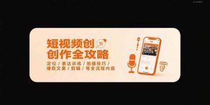 短视频创作全攻略-7月，定位/表达训练/拍摄技巧/爆款文案/剪辑/等全流程-黑斯坦丁项目网