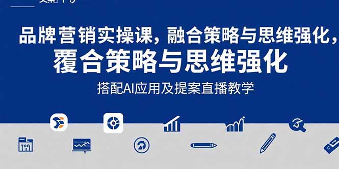 2025品牌营销实战课：覆盖文案设计写方案，搭配AI应用及提案直播教学-黑斯坦丁项目网