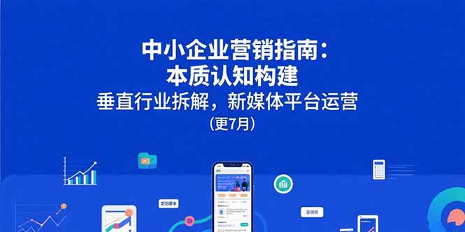 中小企业营销指南：本质认知构建，垂直行业拆解，新媒体平台运营(更7月-黑斯坦丁项目网