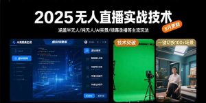 2025无人直播实战技术-8月,涵盖半无人/纯无人/AI实景/绿幕录播等主流玩法-黑斯坦丁项目网
