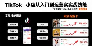 TikTok小店从入门到运营实战技能：快速掌握TikTok电商运营的完整方法论-黑斯坦丁项目网