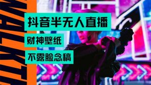 抖音半无人直播生肖财神AI图撸音浪，不用露脸、只需要读稿，宝妈、大学…-黑斯坦丁项目网